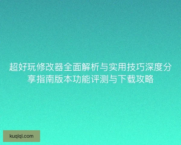 超好玩修改器全面解析与实用技巧深度分享指南版本功能评测与下载攻略