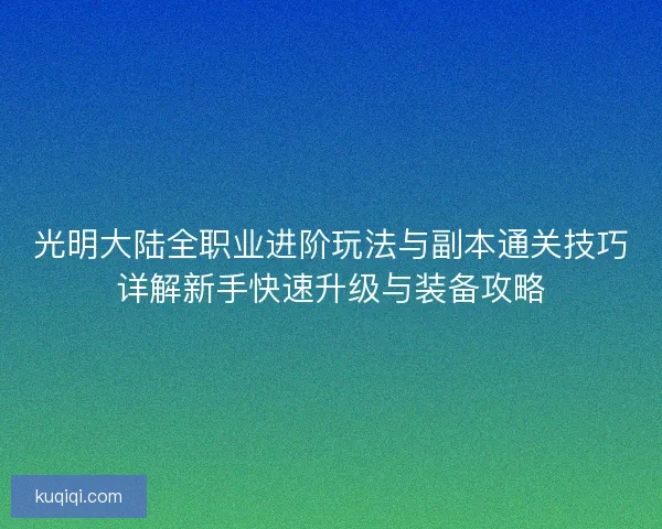 光明大陆全职业进阶玩法与副本通关技巧详解新手快速升级与装备攻略