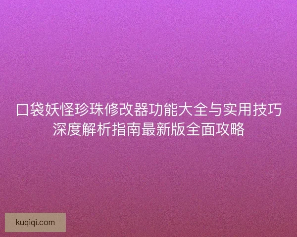 口袋妖怪珍珠修改器功能大全与实用技巧深度解析指南最新版全面攻略