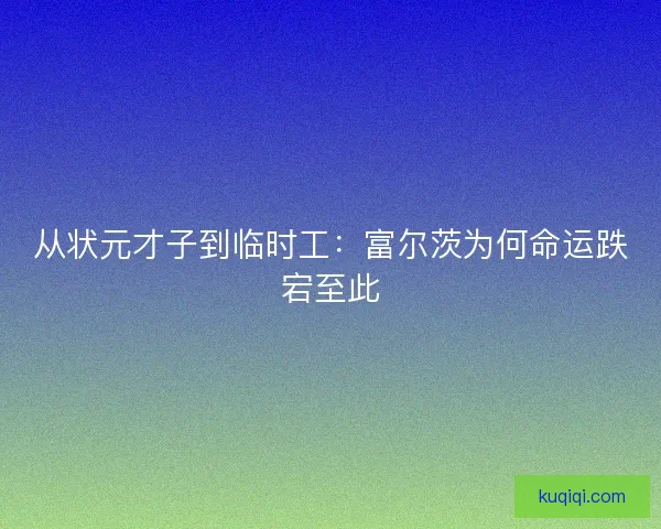 从状元才子到临时工：富尔茨为何命运跌宕至此