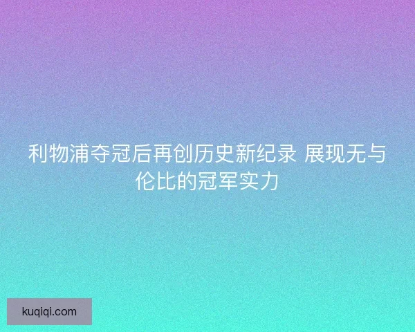 利物浦夺冠后再创历史新纪录 展现无与伦比的冠军实力