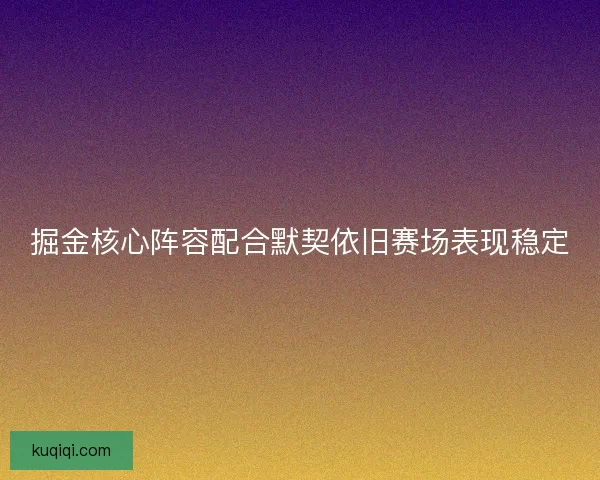 掘金核心阵容配合默契依旧赛场表现稳定