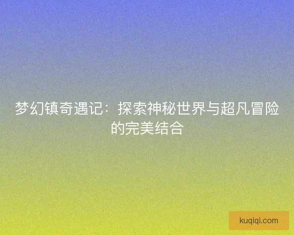 梦幻镇奇遇记：探索神秘世界与超凡冒险的完美结合