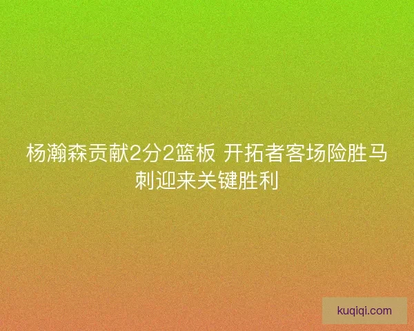 杨瀚森贡献2分2篮板 开拓者客场险胜马刺迎来关键胜利