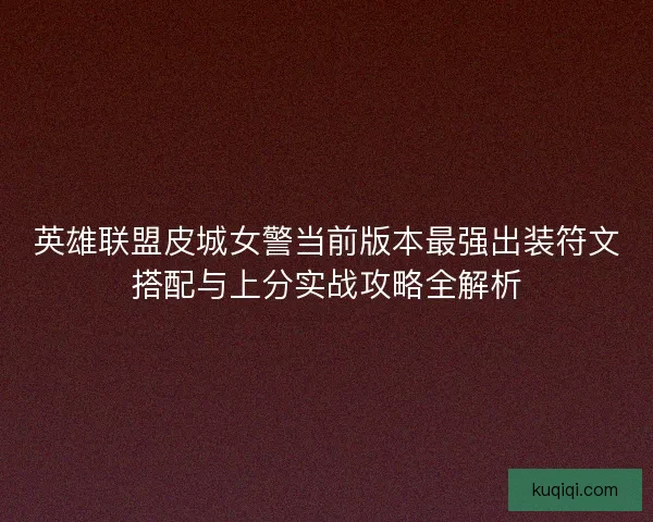英雄联盟皮城女警当前版本最强出装符文搭配与上分实战攻略全解析