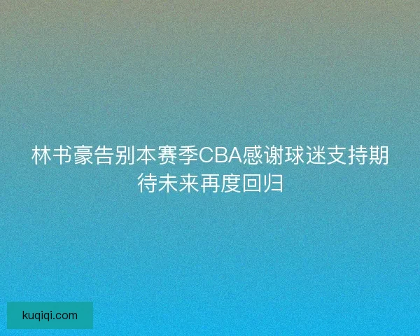 林书豪告别本赛季CBA感谢球迷支持期待未来再度回归