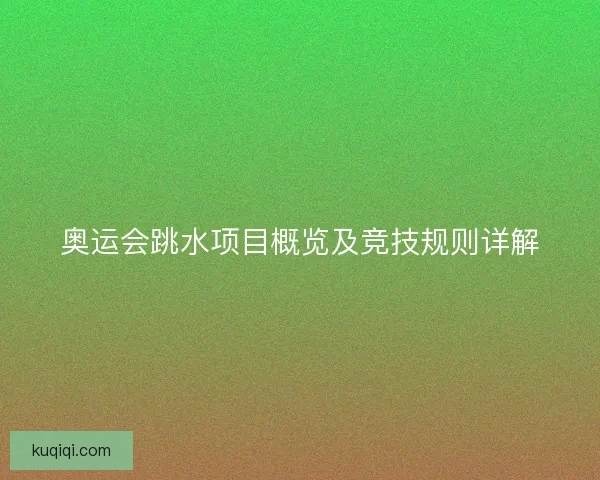 奥运会跳水项目概览及竞技规则详解