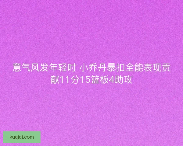 意气风发年轻时 小乔丹暴扣全能表现贡献11分15篮板4助攻